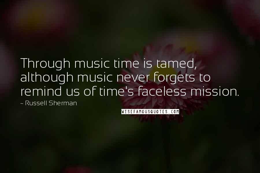 Russell Sherman Quotes: Through music time is tamed, although music never forgets to remind us of time's faceless mission.