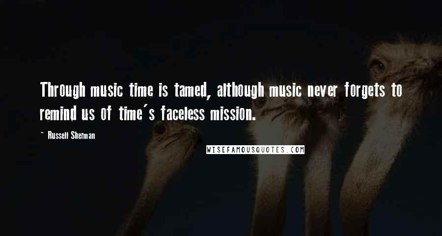 Russell Sherman Quotes: Through music time is tamed, although music never forgets to remind us of time's faceless mission.