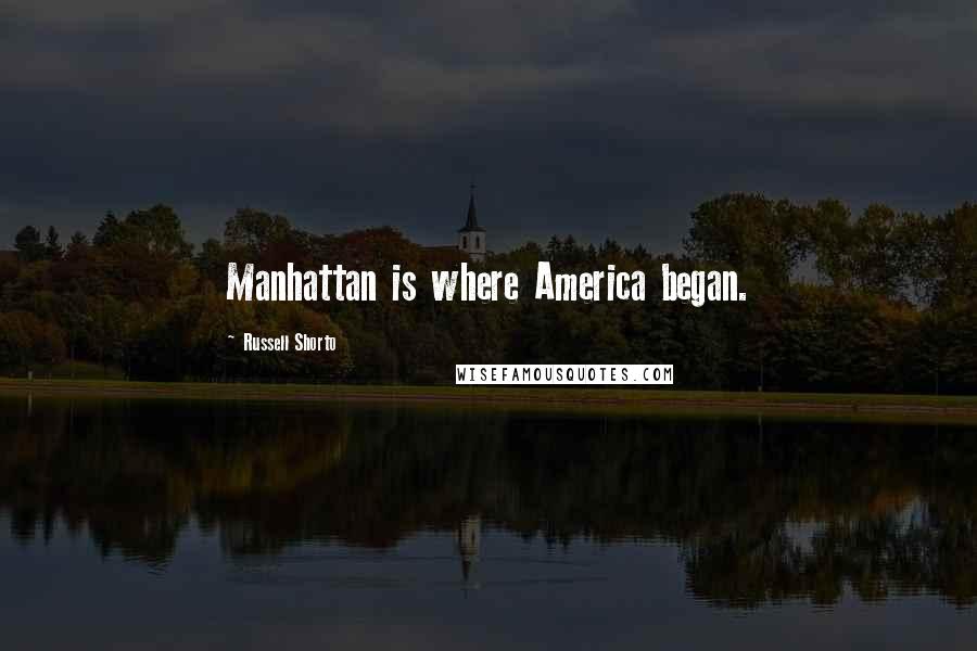Russell Shorto Quotes: Manhattan is where America began.