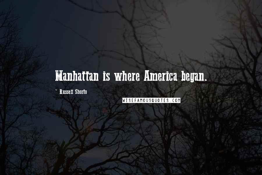Russell Shorto Quotes: Manhattan is where America began.