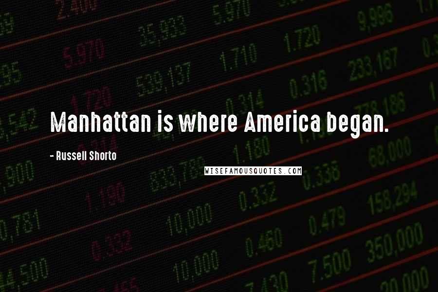 Russell Shorto Quotes: Manhattan is where America began.