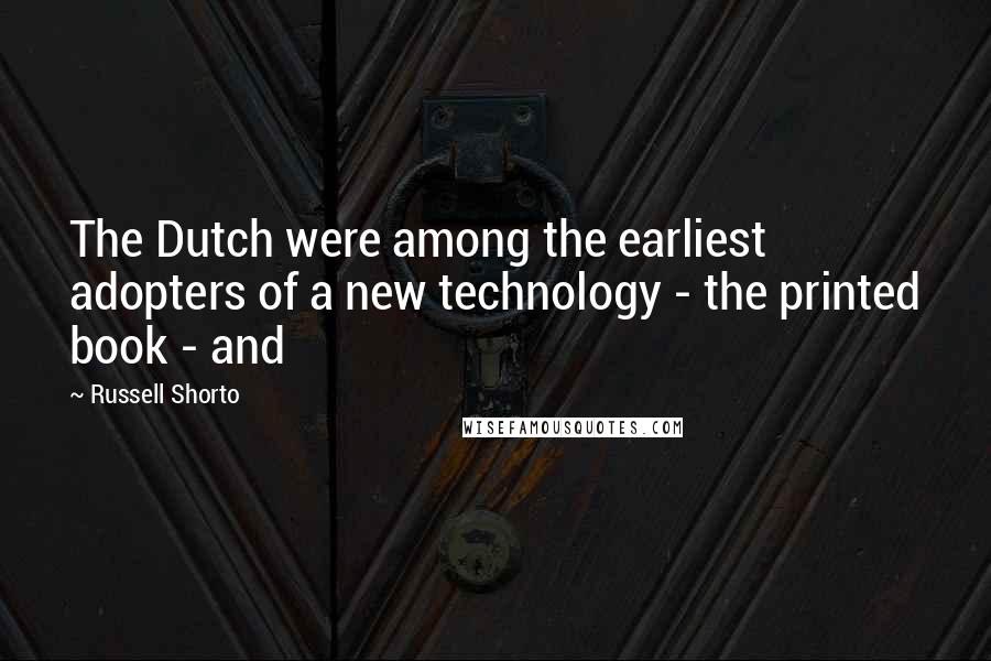 Russell Shorto Quotes: The Dutch were among the earliest adopters of a new technology - the printed book - and