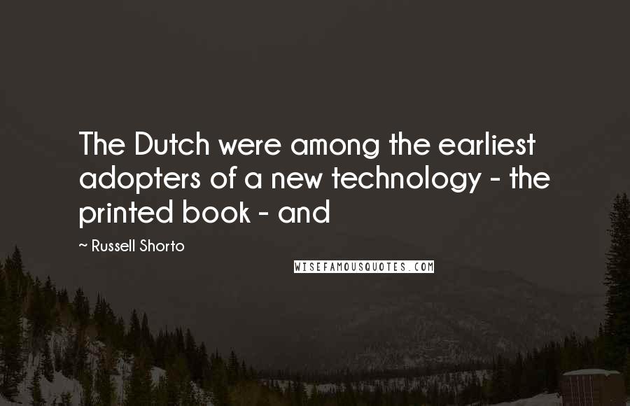 Russell Shorto Quotes: The Dutch were among the earliest adopters of a new technology - the printed book - and