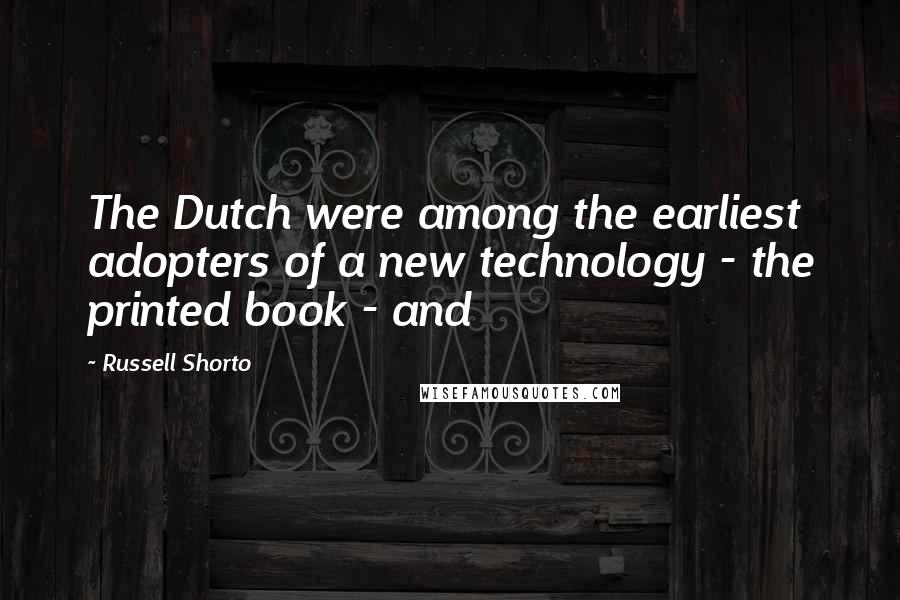 Russell Shorto Quotes: The Dutch were among the earliest adopters of a new technology - the printed book - and