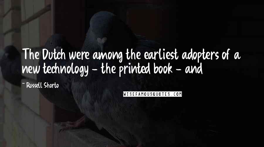 Russell Shorto Quotes: The Dutch were among the earliest adopters of a new technology - the printed book - and