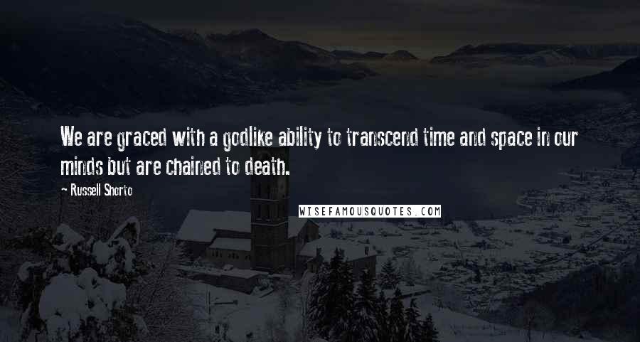 Russell Shorto Quotes: We are graced with a godlike ability to transcend time and space in our minds but are chained to death.