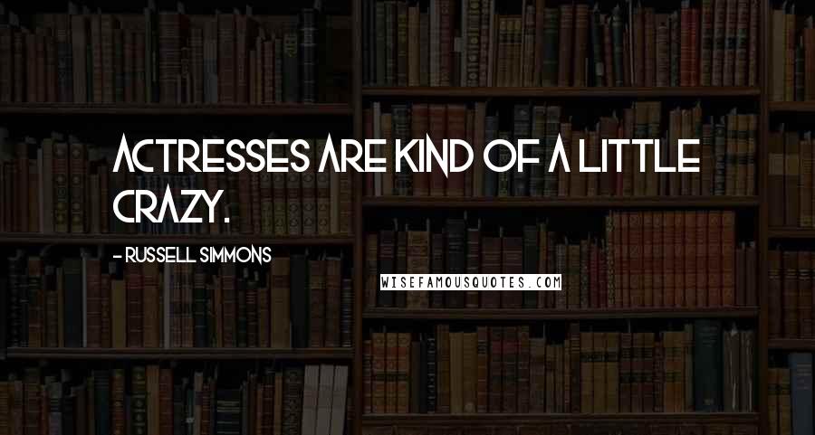 Russell Simmons Quotes: Actresses are kind of a little crazy.