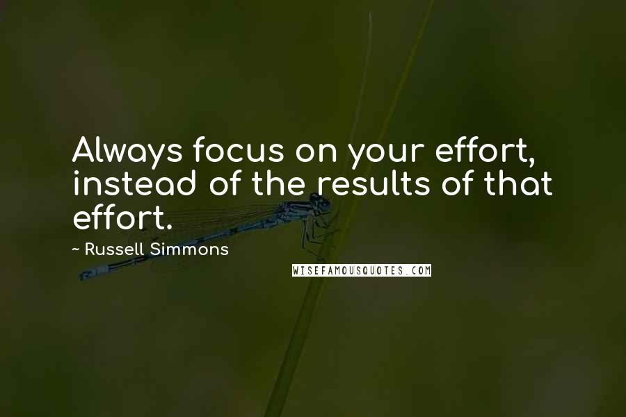 Russell Simmons Quotes: Always focus on your effort, instead of the results of that effort.