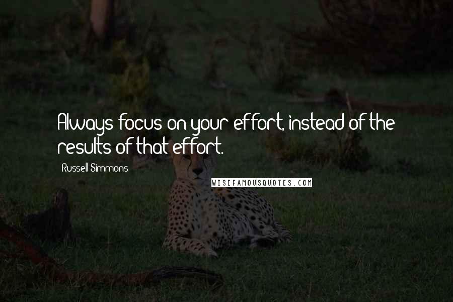 Russell Simmons Quotes: Always focus on your effort, instead of the results of that effort.