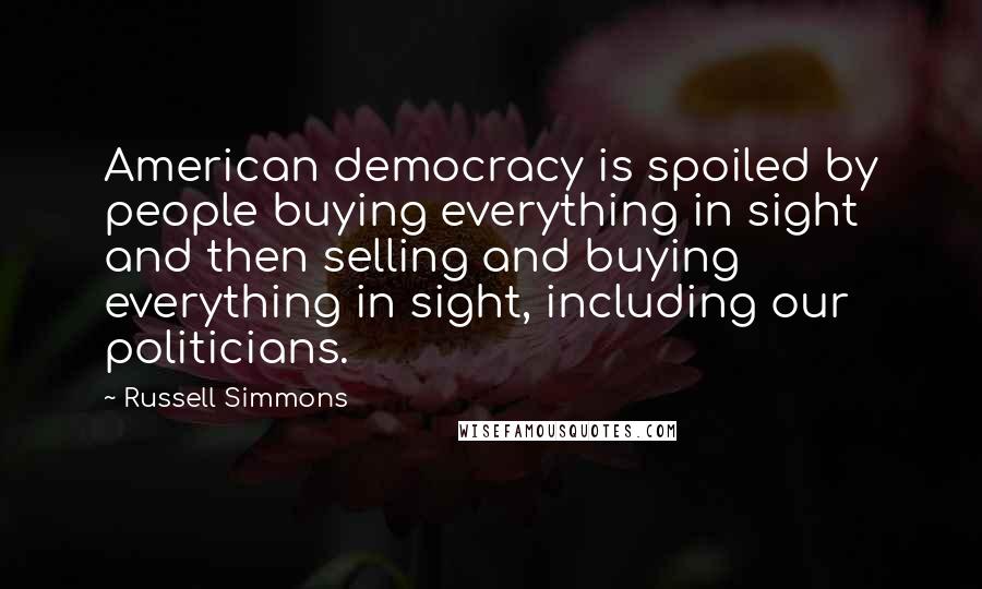 Russell Simmons Quotes: American democracy is spoiled by people buying everything in sight and then selling and buying everything in sight, including our politicians.