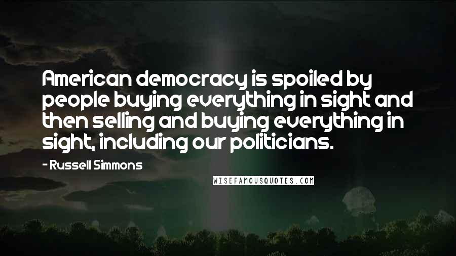 Russell Simmons Quotes: American democracy is spoiled by people buying everything in sight and then selling and buying everything in sight, including our politicians.