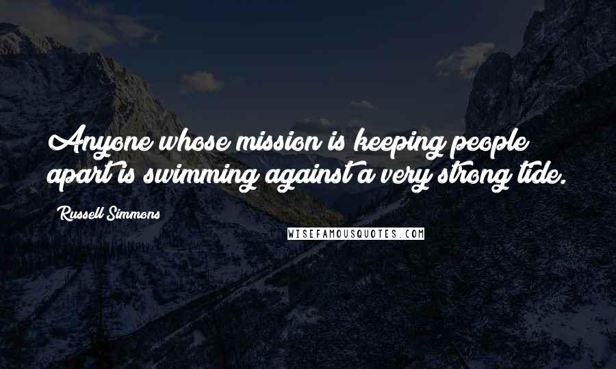 Russell Simmons Quotes: Anyone whose mission is keeping people apart is swimming against a very strong tide.