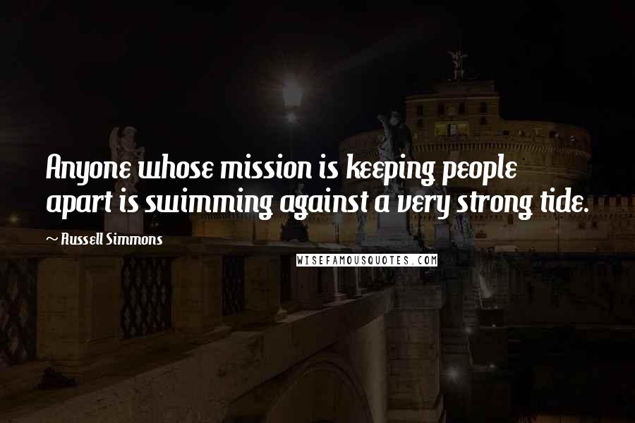 Russell Simmons Quotes: Anyone whose mission is keeping people apart is swimming against a very strong tide.