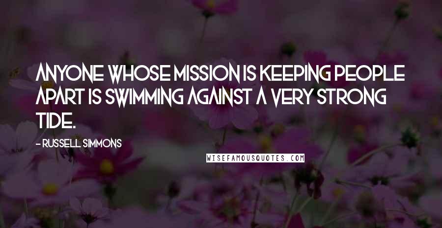 Russell Simmons Quotes: Anyone whose mission is keeping people apart is swimming against a very strong tide.