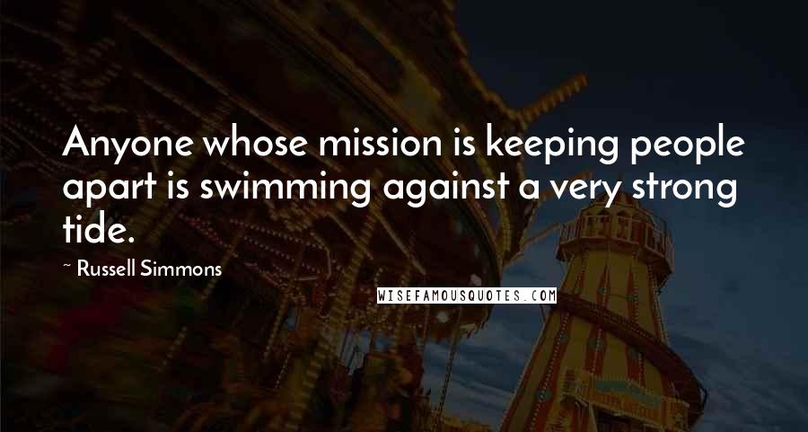 Russell Simmons Quotes: Anyone whose mission is keeping people apart is swimming against a very strong tide.