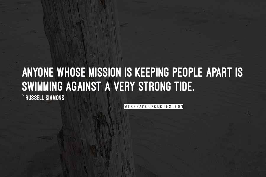 Russell Simmons Quotes: Anyone whose mission is keeping people apart is swimming against a very strong tide.