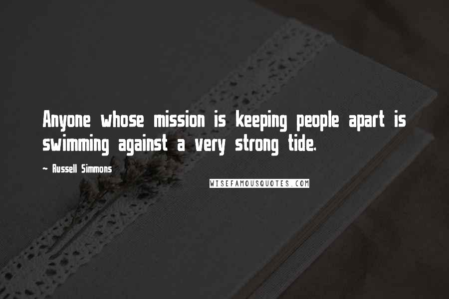 Russell Simmons Quotes: Anyone whose mission is keeping people apart is swimming against a very strong tide.