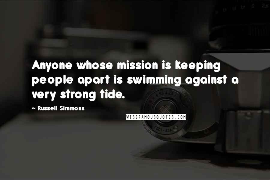 Russell Simmons Quotes: Anyone whose mission is keeping people apart is swimming against a very strong tide.