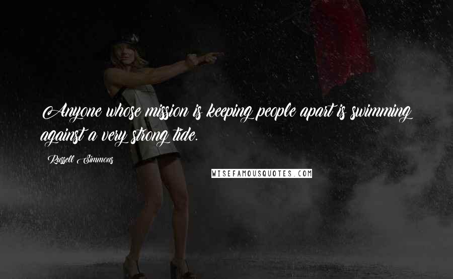 Russell Simmons Quotes: Anyone whose mission is keeping people apart is swimming against a very strong tide.