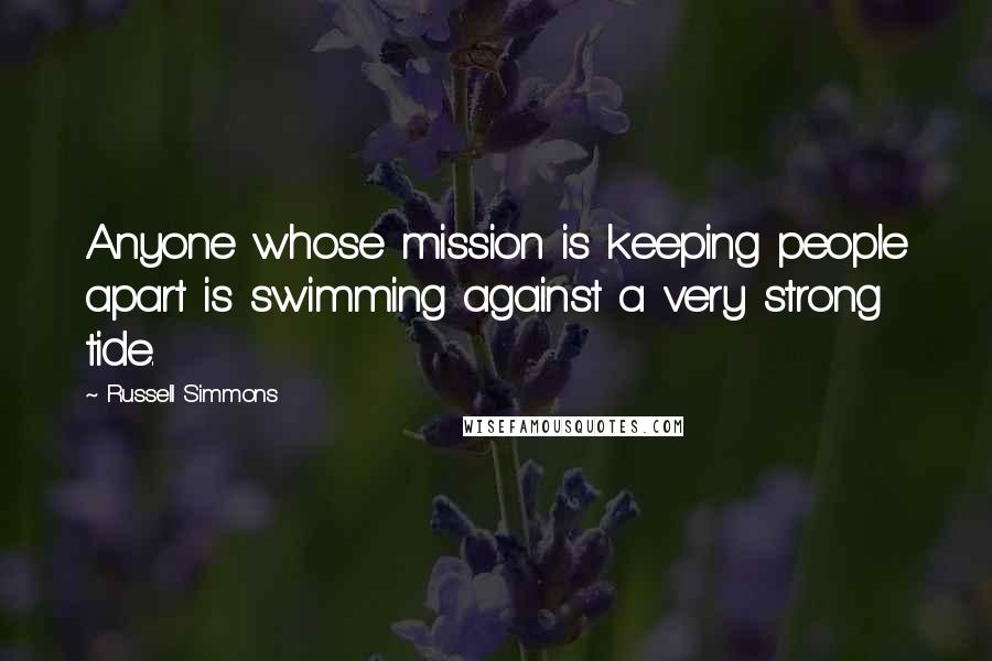 Russell Simmons Quotes: Anyone whose mission is keeping people apart is swimming against a very strong tide.