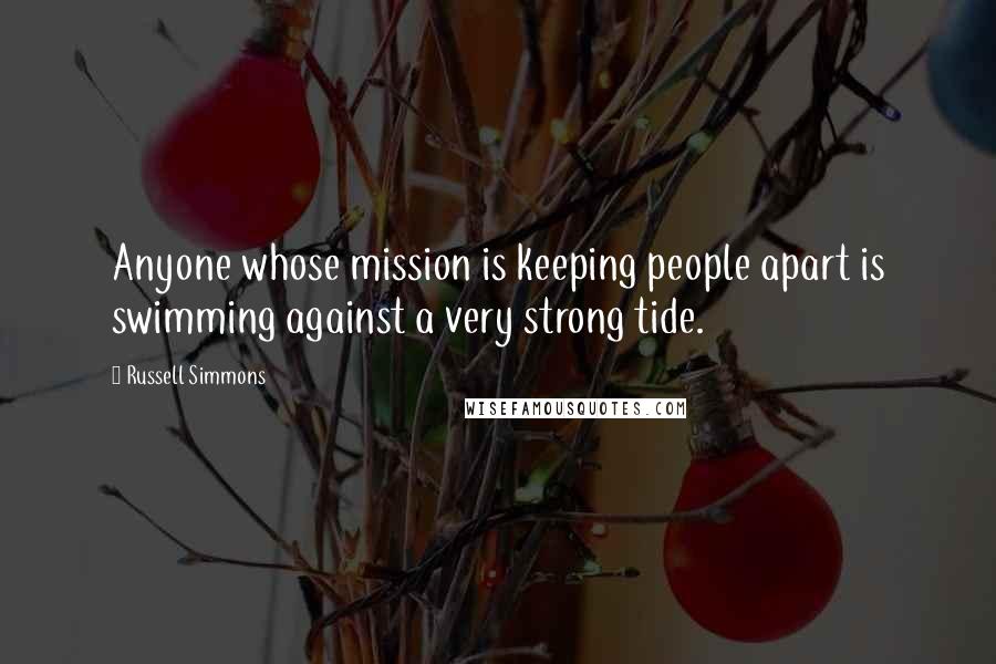 Russell Simmons Quotes: Anyone whose mission is keeping people apart is swimming against a very strong tide.