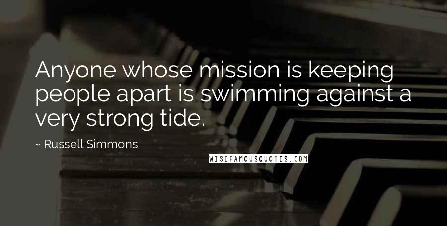 Russell Simmons Quotes: Anyone whose mission is keeping people apart is swimming against a very strong tide.