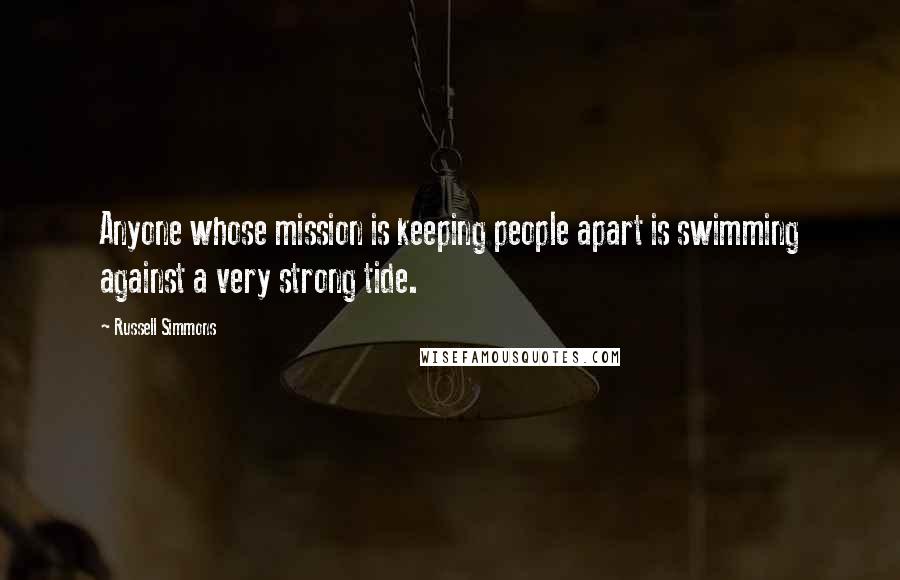 Russell Simmons Quotes: Anyone whose mission is keeping people apart is swimming against a very strong tide.