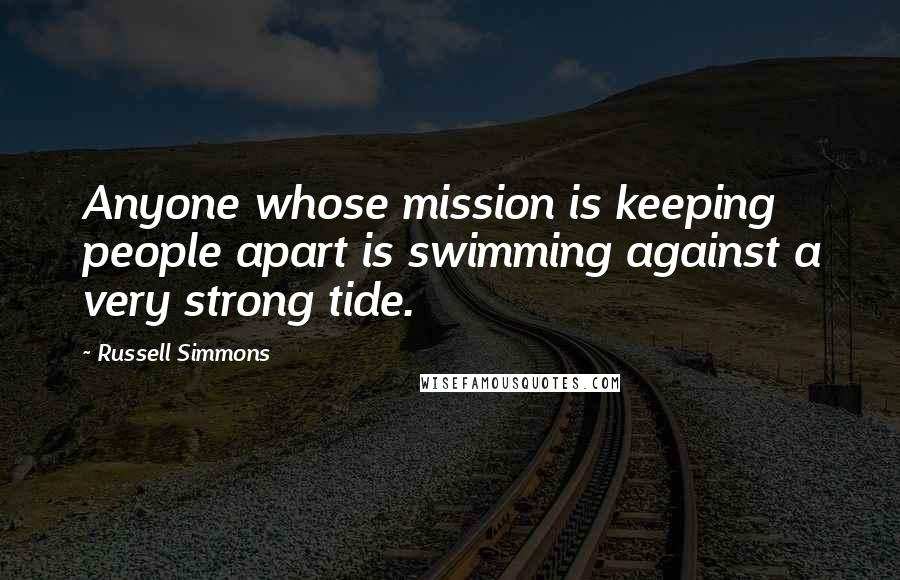 Russell Simmons Quotes: Anyone whose mission is keeping people apart is swimming against a very strong tide.