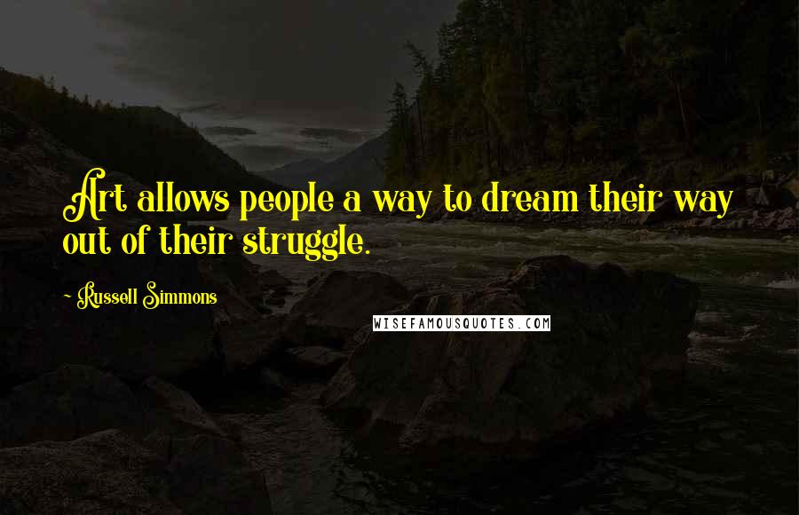 Russell Simmons Quotes: Art allows people a way to dream their way out of their struggle.