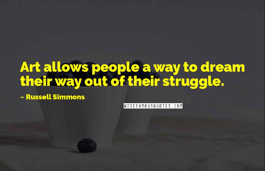 Russell Simmons Quotes: Art allows people a way to dream their way out of their struggle.