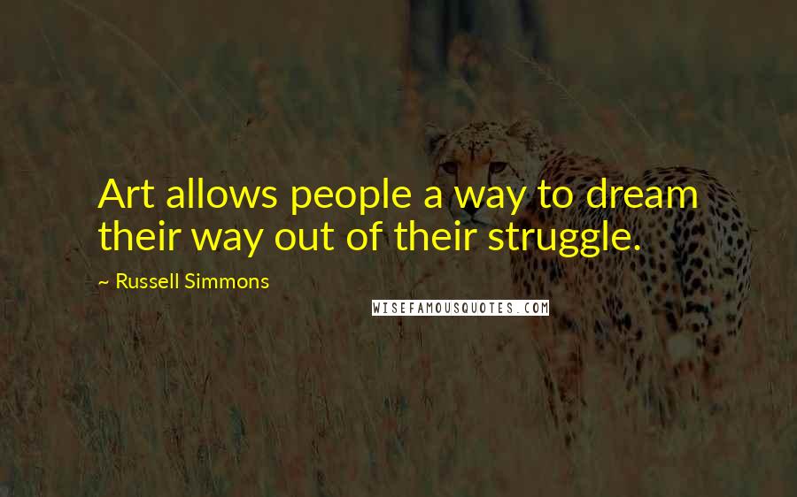 Russell Simmons Quotes: Art allows people a way to dream their way out of their struggle.