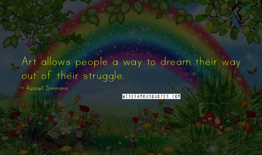 Russell Simmons Quotes: Art allows people a way to dream their way out of their struggle.