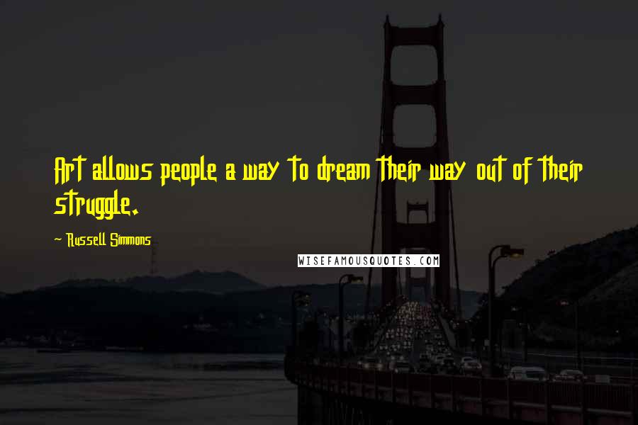 Russell Simmons Quotes: Art allows people a way to dream their way out of their struggle.