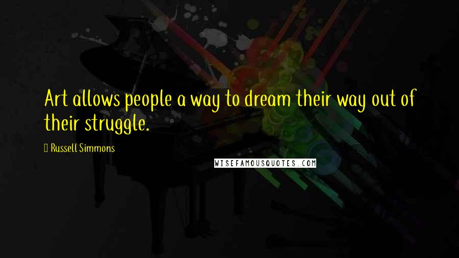 Russell Simmons Quotes: Art allows people a way to dream their way out of their struggle.