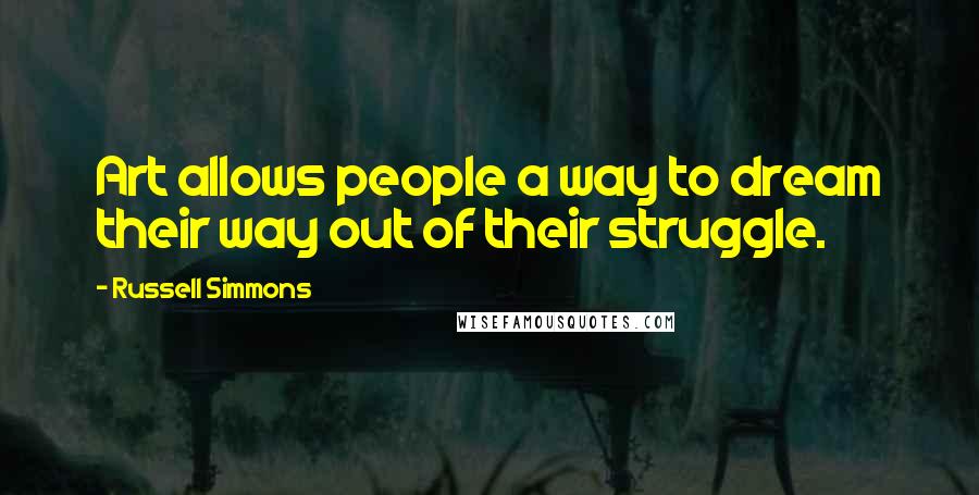 Russell Simmons Quotes: Art allows people a way to dream their way out of their struggle.