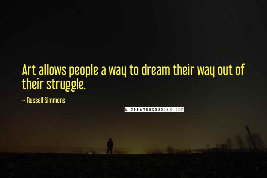 Russell Simmons Quotes: Art allows people a way to dream their way out of their struggle.