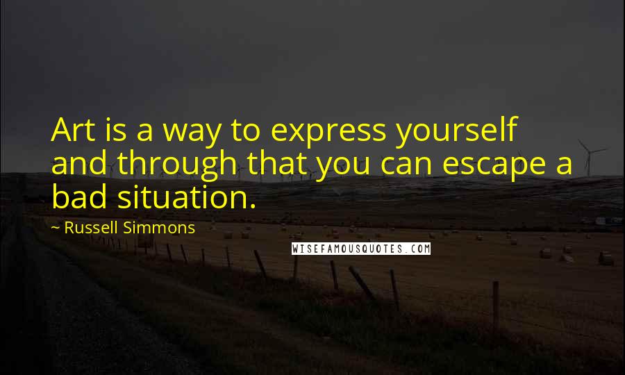 Russell Simmons Quotes: Art is a way to express yourself and through that you can escape a bad situation.