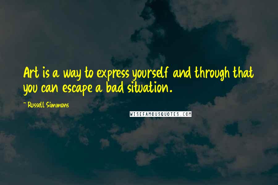 Russell Simmons Quotes: Art is a way to express yourself and through that you can escape a bad situation.