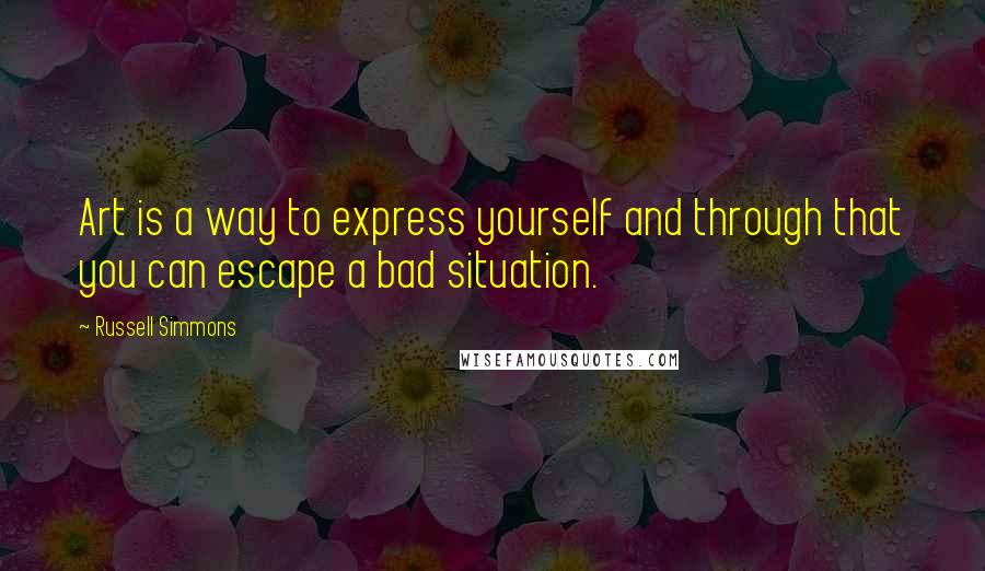 Russell Simmons Quotes: Art is a way to express yourself and through that you can escape a bad situation.