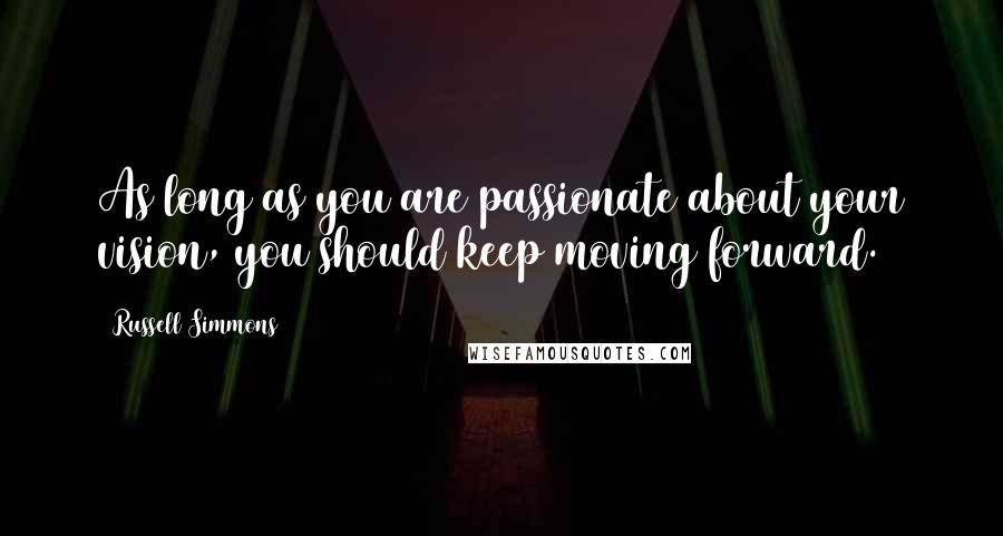 Russell Simmons Quotes: As long as you are passionate about your vision, you should keep moving forward.