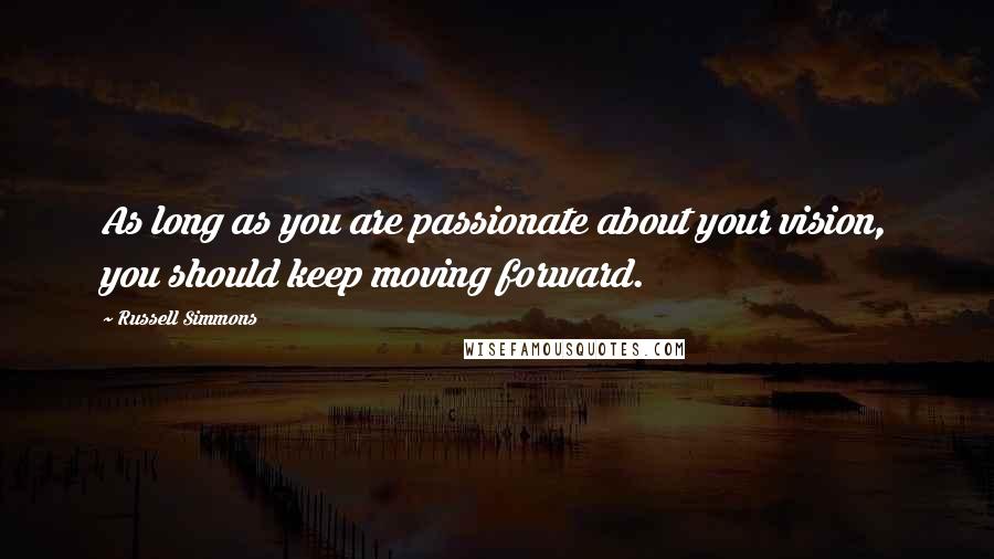 Russell Simmons Quotes: As long as you are passionate about your vision, you should keep moving forward.