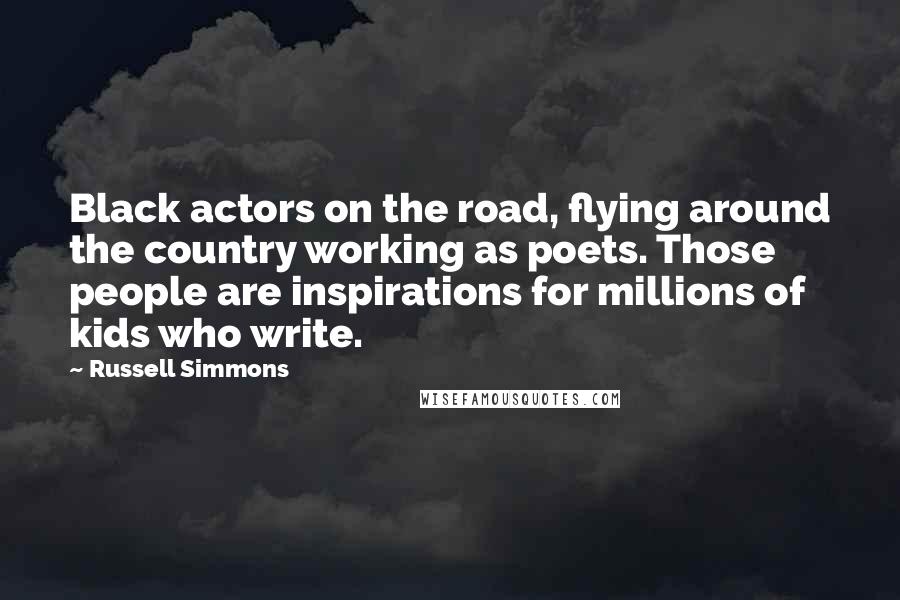 Russell Simmons Quotes: Black actors on the road, flying around the country working as poets. Those people are inspirations for millions of kids who write.