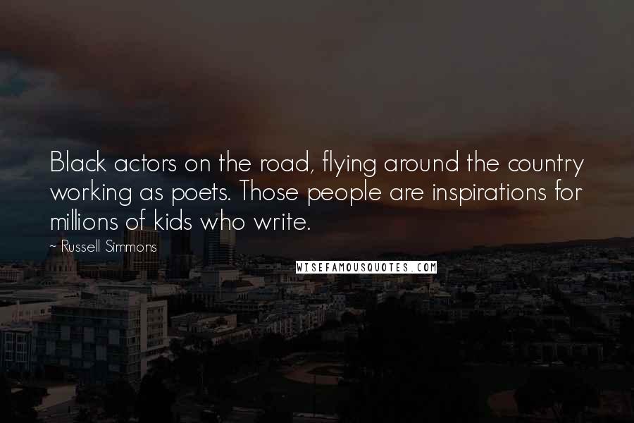 Russell Simmons Quotes: Black actors on the road, flying around the country working as poets. Those people are inspirations for millions of kids who write.