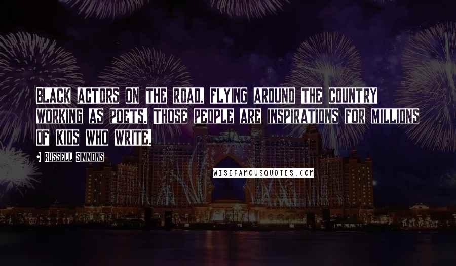 Russell Simmons Quotes: Black actors on the road, flying around the country working as poets. Those people are inspirations for millions of kids who write.