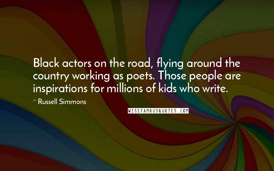 Russell Simmons Quotes: Black actors on the road, flying around the country working as poets. Those people are inspirations for millions of kids who write.