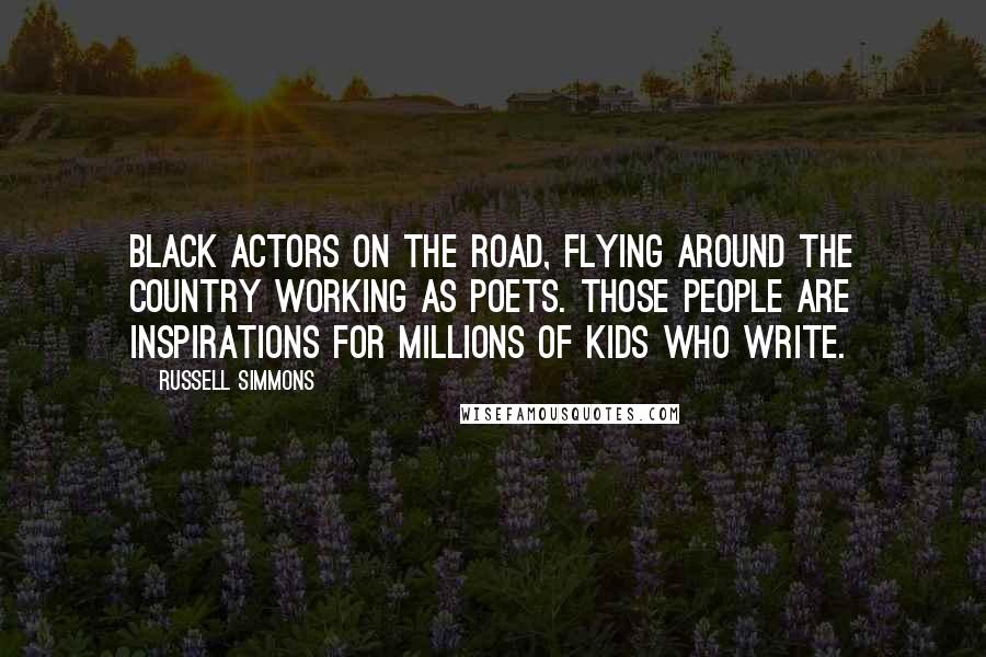 Russell Simmons Quotes: Black actors on the road, flying around the country working as poets. Those people are inspirations for millions of kids who write.