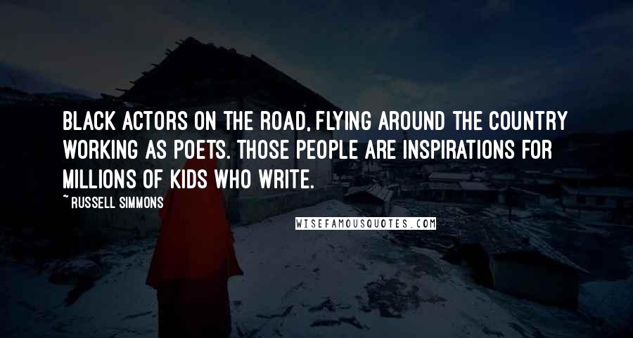 Russell Simmons Quotes: Black actors on the road, flying around the country working as poets. Those people are inspirations for millions of kids who write.