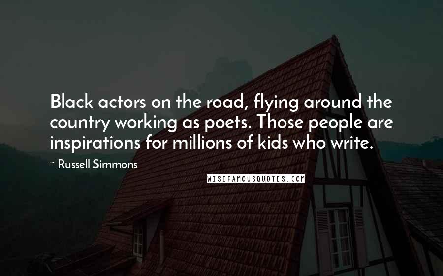 Russell Simmons Quotes: Black actors on the road, flying around the country working as poets. Those people are inspirations for millions of kids who write.