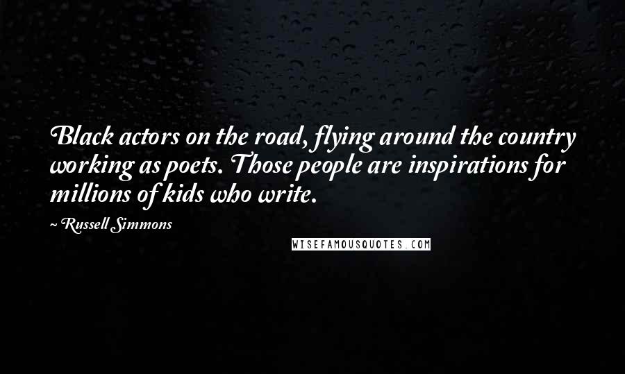 Russell Simmons Quotes: Black actors on the road, flying around the country working as poets. Those people are inspirations for millions of kids who write.