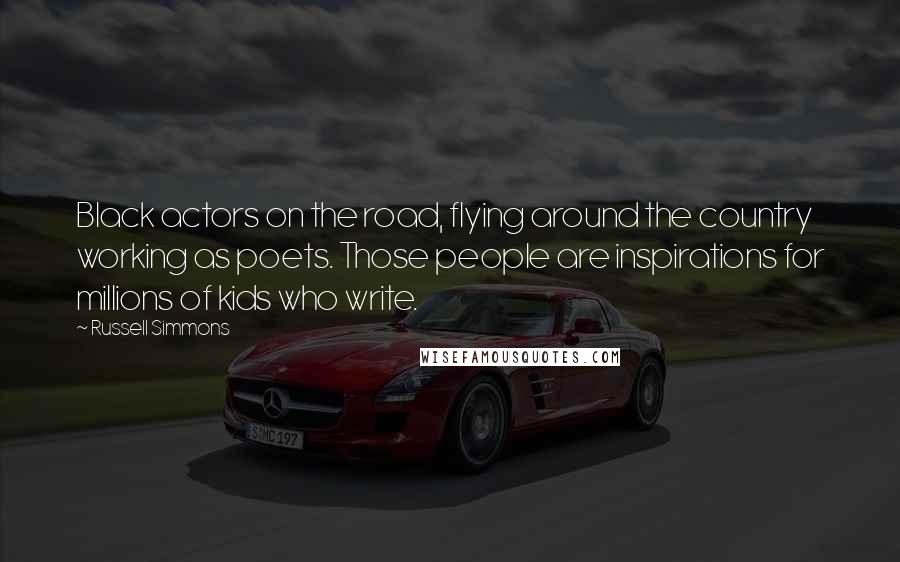 Russell Simmons Quotes: Black actors on the road, flying around the country working as poets. Those people are inspirations for millions of kids who write.